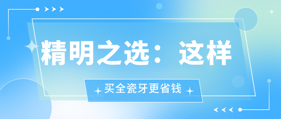 精明之选：这样买全瓷牙更省钱