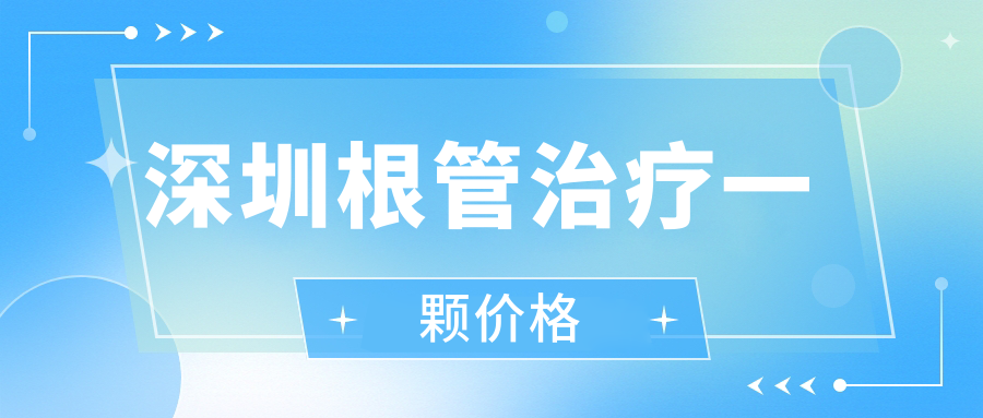 深圳根管治疗一颗价格:前牙600元起,后牙1000元起,报销比例75%