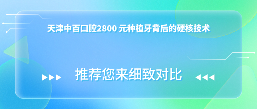 天津中百口腔2800 元种植牙背后的硬核技术