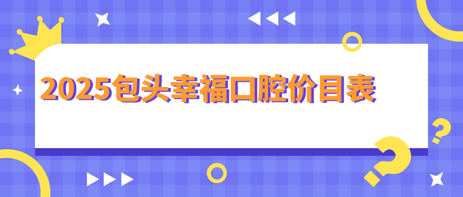包头幸福口腔价目表:程科超种牙2680/颗,全口假牙8k+电话预约