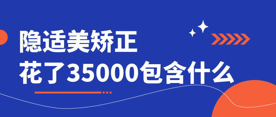 隐适美矫正花了35000包含什么