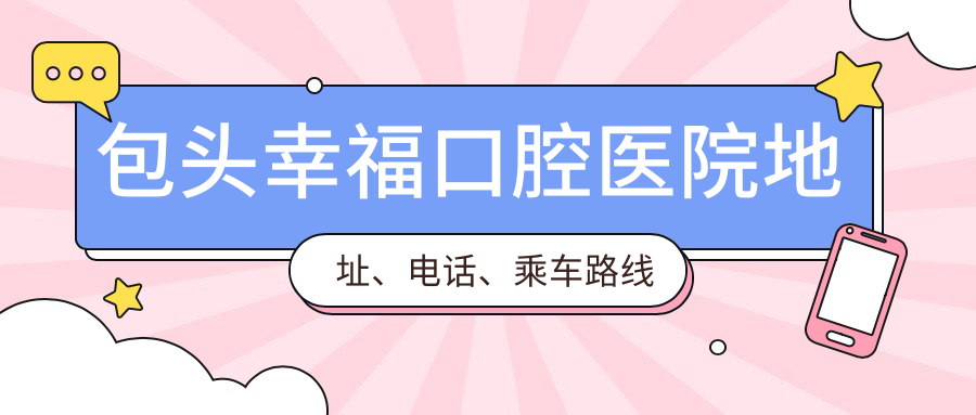 包头幸福口腔医院地址、电话、乘车路线