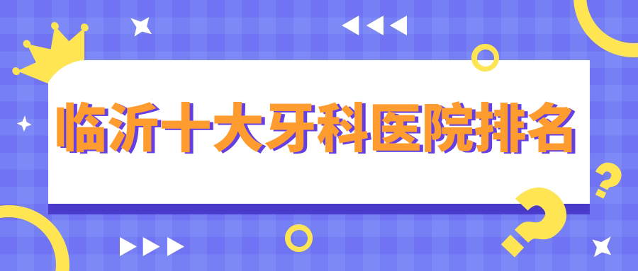 临沂牙科医院排名前十必码!本地人强推性价比牙科-透明收费
