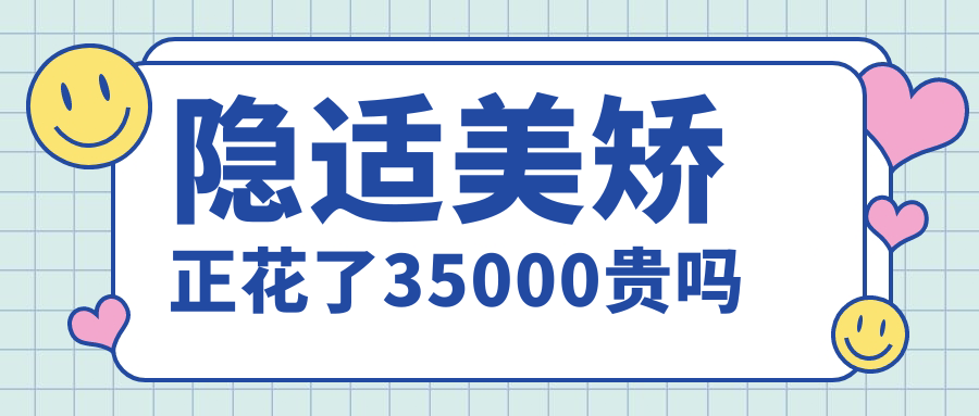 隐适美矫正花了35000贵吗?2025新规:3.5万含全部附件不亏