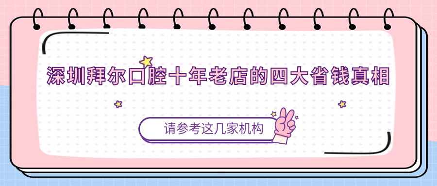 深圳拜尔口腔十年老店的四大省钱真相