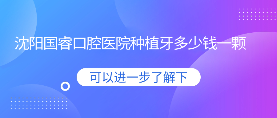 沈阳国睿口腔医院种植牙多少钱一颗