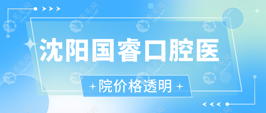 沈阳国睿口腔医院价格透明