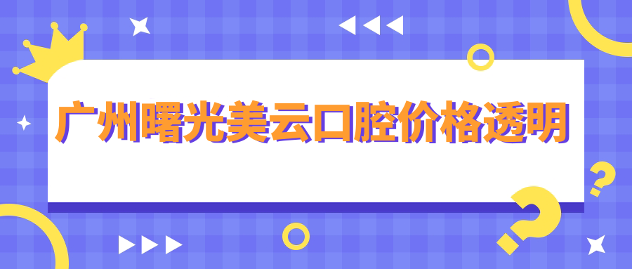 广州曙光美云口腔价格透明