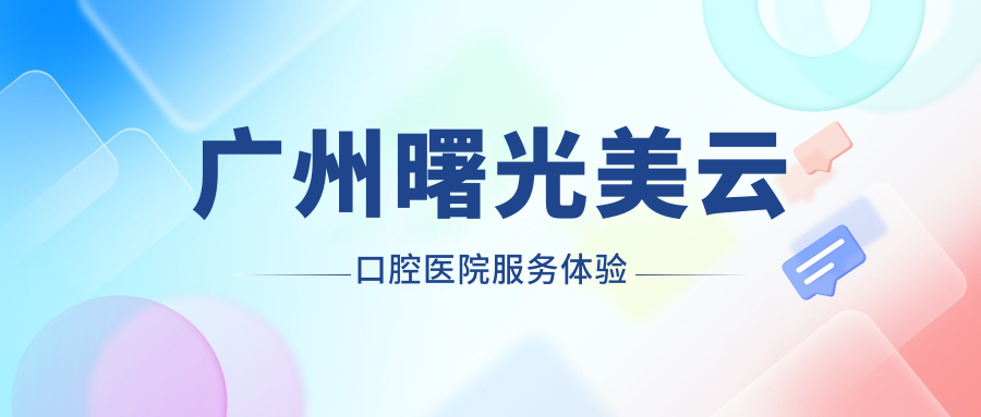 广州曙光美云口腔医院服务体验