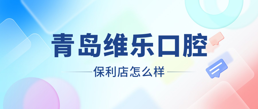青岛维乐口腔保利店怎么样