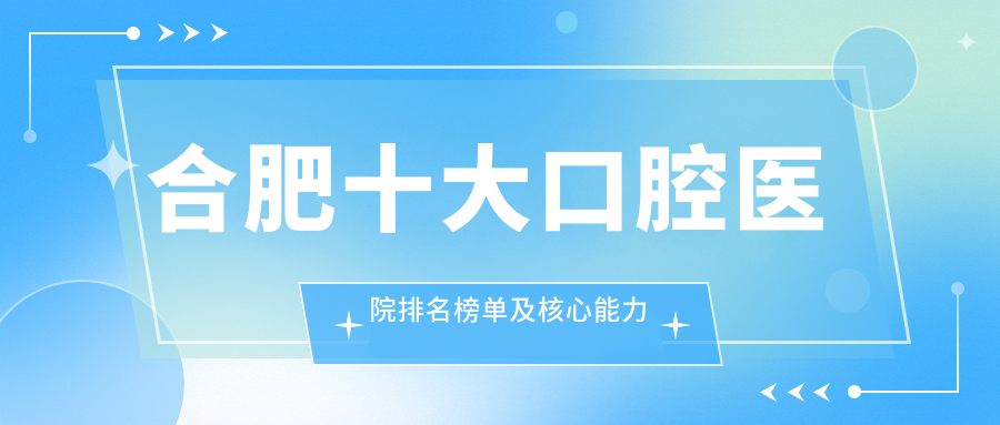 合肥十大口腔医院排名榜单及核心能力