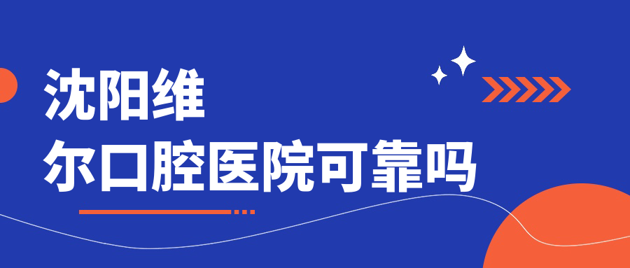 沈陽維爾口腔醫(yī)院可靠嗎
