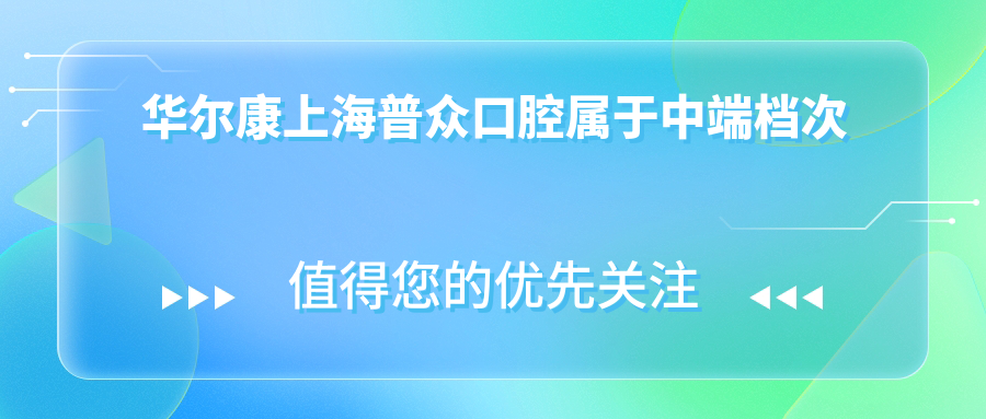 华尔康上海普众口腔属于中端档次