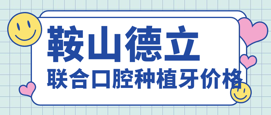 鞍山德立联合口腔种植牙价格