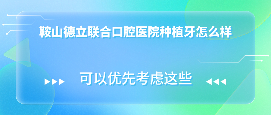 鞍山德立联合口腔医院种植牙怎么样