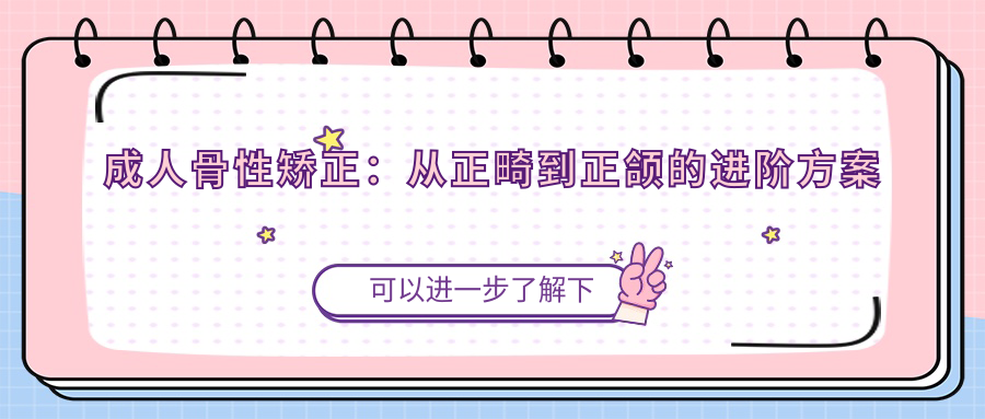 成人骨性矯正：從正畸到正頜的進(jìn)階方案