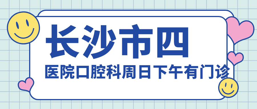 长沙市四医院口腔科周日下午有门诊