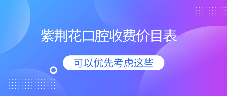 紫荆花口腔收费价目表:种牙/矫正/洗牙/补牙等价格全公开