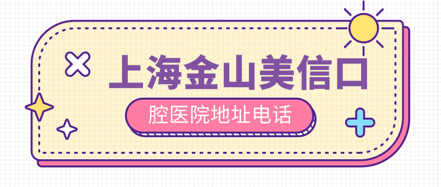 上海金山美信口腔医院地址电话:含公交地铁+在线挂号攻略