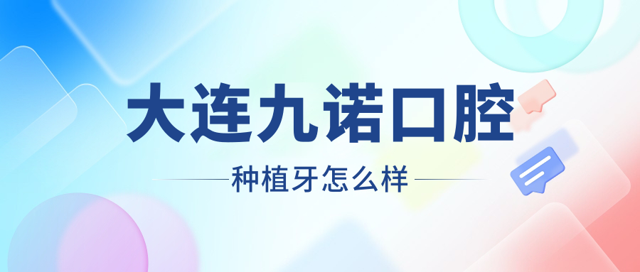 大连九诺口腔种植牙怎么样