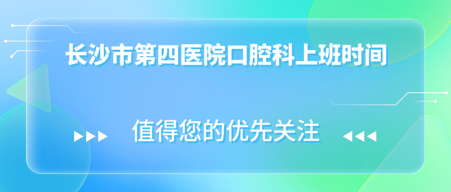 长沙市第四医院口腔科上班时间