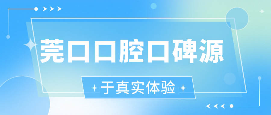 莞口口腔口碑源于真实体验