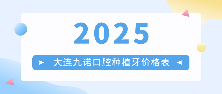 2025大连九诺口腔种植牙价格表(集采980+)微创即刻种牙火出圈