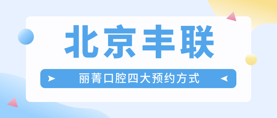 北京豐聯(lián)麗菁口腔四大預(yù)約方式