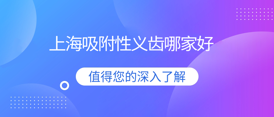 上海吸附性义齿哪家好?2025排名前20榜单,这些牙科便宜技术好