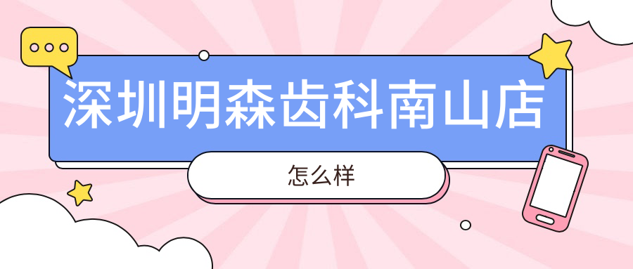 深圳明森齿科南山店怎么样