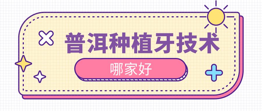 普洱种植牙技术哪家好