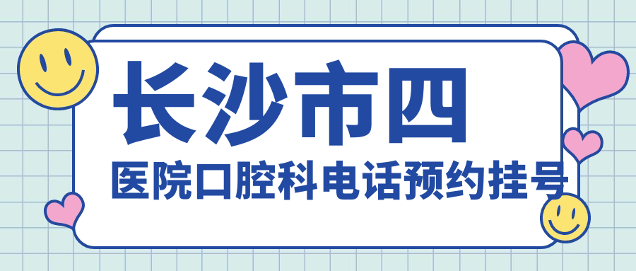 长沙市四医院口腔科电话预约挂号