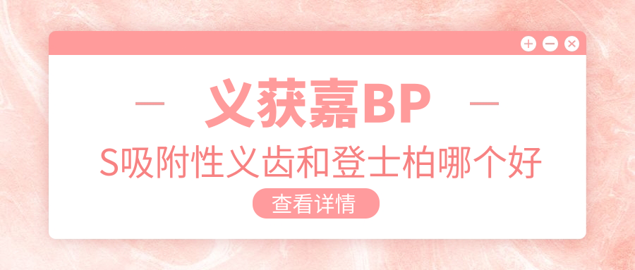 义获嘉bps吸附性义齿和登士柏哪个好?价格/材质/使用率测评
