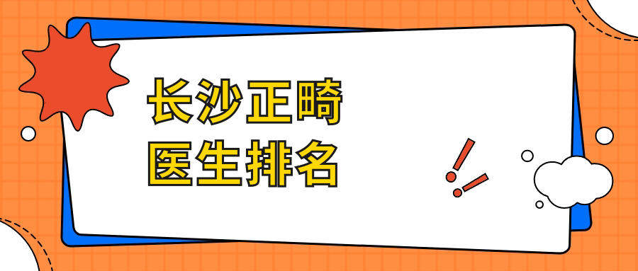 长沙正畸医生排名:肖立伟/胡星/钟孝欢/周权/邱小文等有名