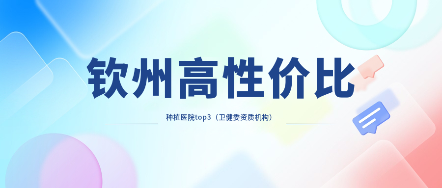 欽州高性價(jià)比種植醫(yī)院top3（衛(wèi)健委資質(zhì)機(jī)構(gòu)）
