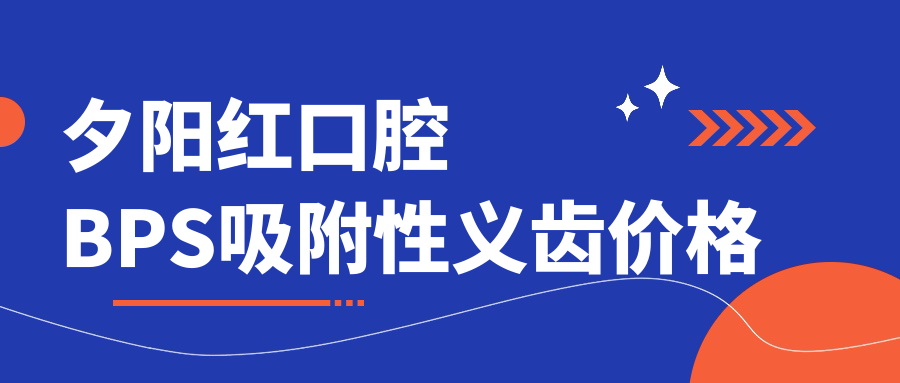 夕陽(yáng)紅口腔BPS吸附性義齒價(jià)格