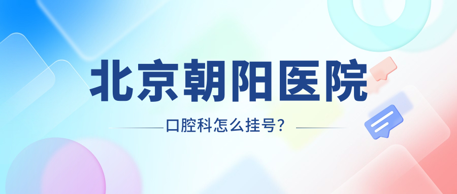 北京朝阳医院口腔科怎么挂号?微信/电话/现场预约全攻略！