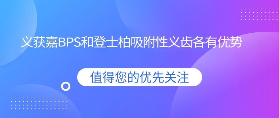 义获嘉BPS和登士柏吸附性义齿各有优势