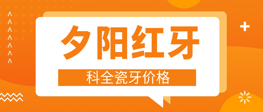 夕陽(yáng)紅牙科全瓷牙價(jià)格