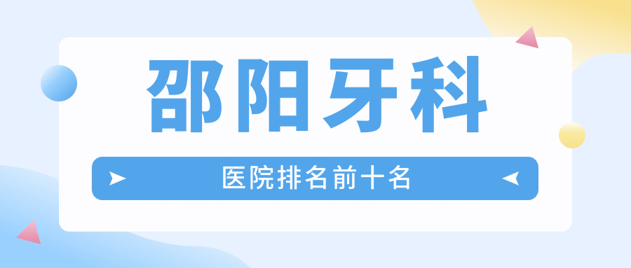 邵阳牙科医院排名前十名www.59w.net