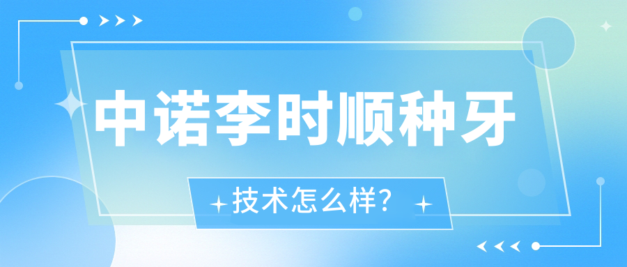 中諾李時(shí)順?lè)N牙技術(shù)怎么樣？