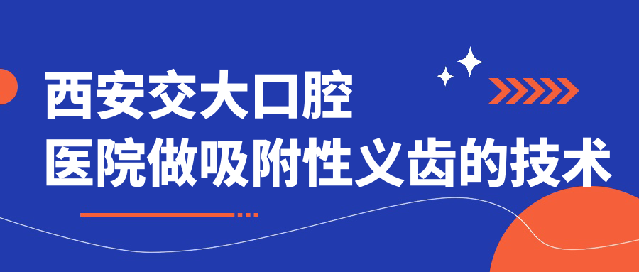 西安交大口腔医院做吸附性义齿的技术优势