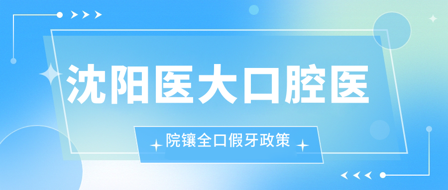 沈阳医大口腔医院镶全口假牙政策
