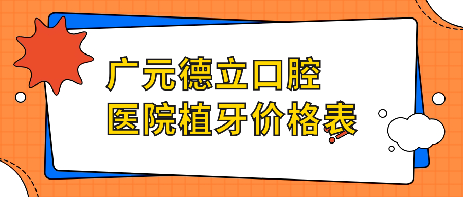 广元德立口腔医院植牙价格表