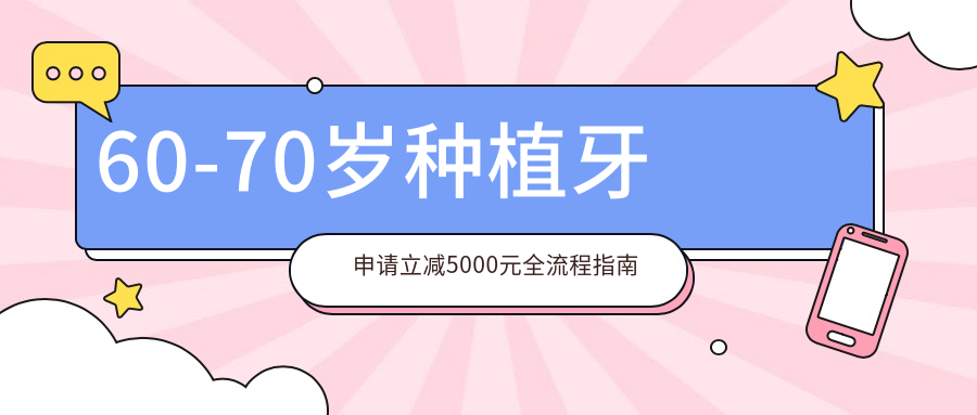 60-70岁种植牙申请立减5000元全流程指南