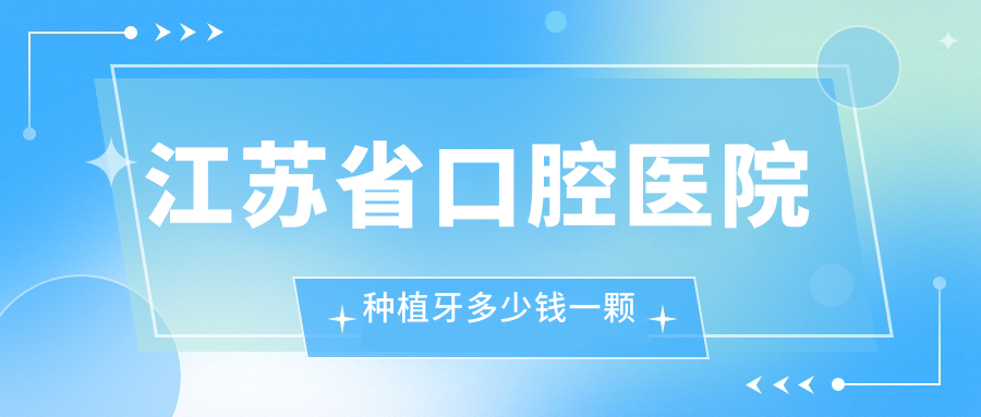 江苏省口腔医院种植牙多少钱一颗
