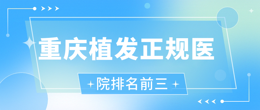 重慶植發(fā)正規(guī)醫(yī)院排名前三:明好/碧蓮盛/大麥便宜靠譜,能沖