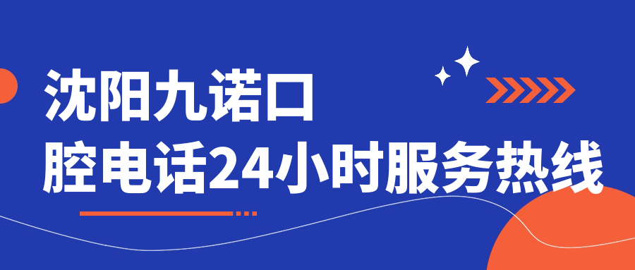 沈阳九诺口腔电话24小时服务热线:预约种牙免费初诊+CBCT检查