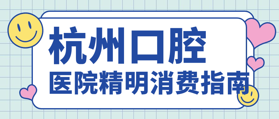 杭州口腔医院精明消费指南
