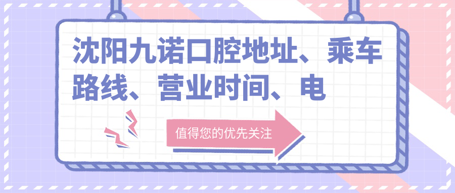 沈阳九诺口腔地址、乘车路线、营业时间、电话